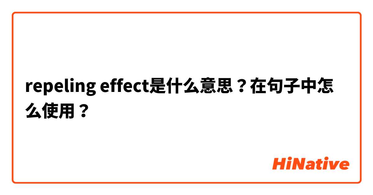 repeling effect是什么意思？在句子中怎么使用？
