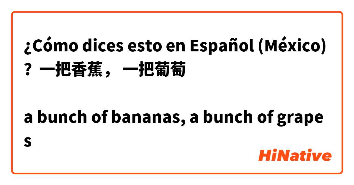 ¿Cómo dices esto en Español (México)? 

一把香蕉， 一把葡萄

a bunch of bananas, a bunch of grapes