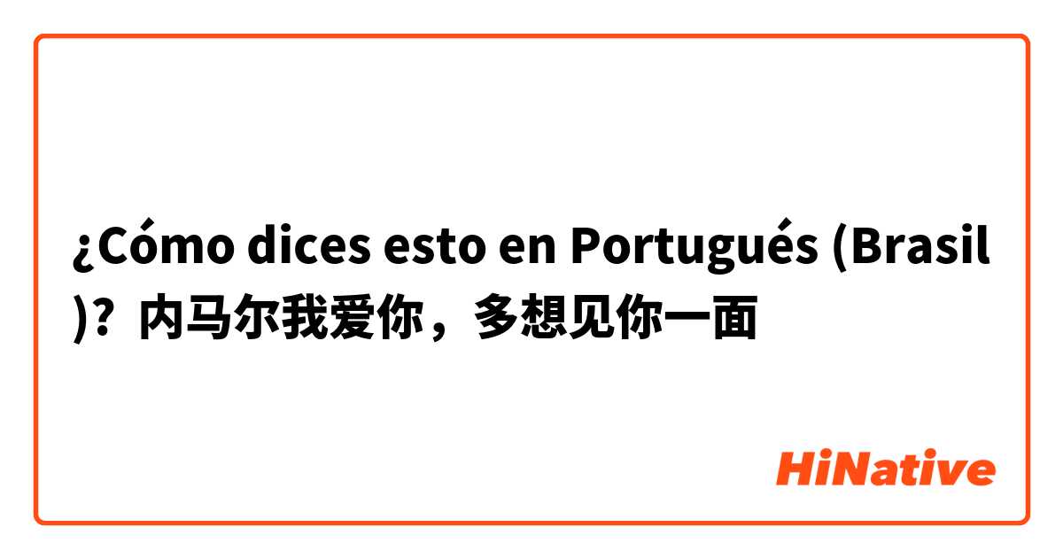 ¿Cómo dices esto en Portugués (Brasil)? 内马尔我爱你，多想见你一面