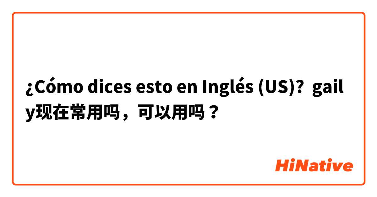 ¿Cómo dices esto en Inglés (US)? gaily现在常用吗，可以用吗？