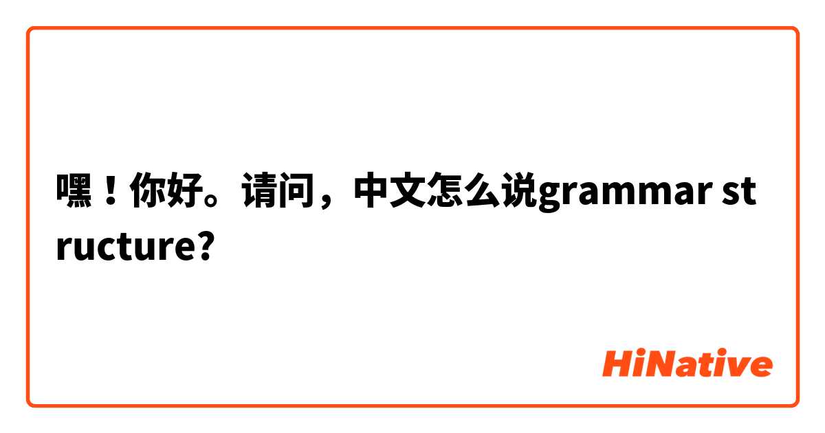 嘿！你好。请问，中文怎么说grammar structure? 