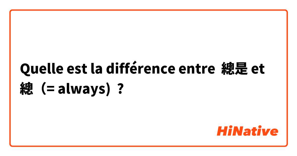 Quelle est la différence entre 總是 et 總（= always) ?
