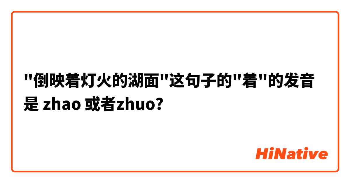 "倒映着灯火的湖面"这句子的"着"的发音是 zhao 或者zhuo?
