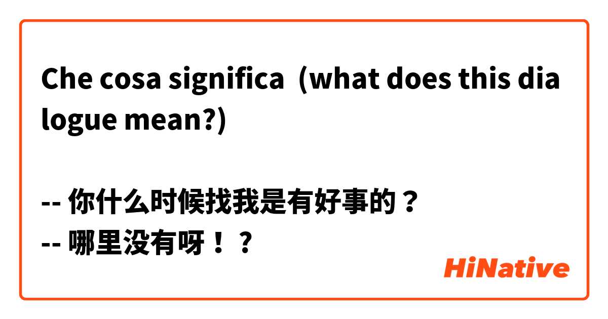 Che cosa significa (what does this dialogue mean?)

-- 你什么时候找我是有好事的？
-- 哪里没有呀！

?
