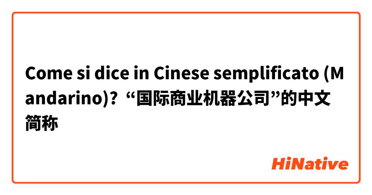 Come si dice in Cinese semplificato (Mandarino)? “国际商业机器公司”的中文简称
