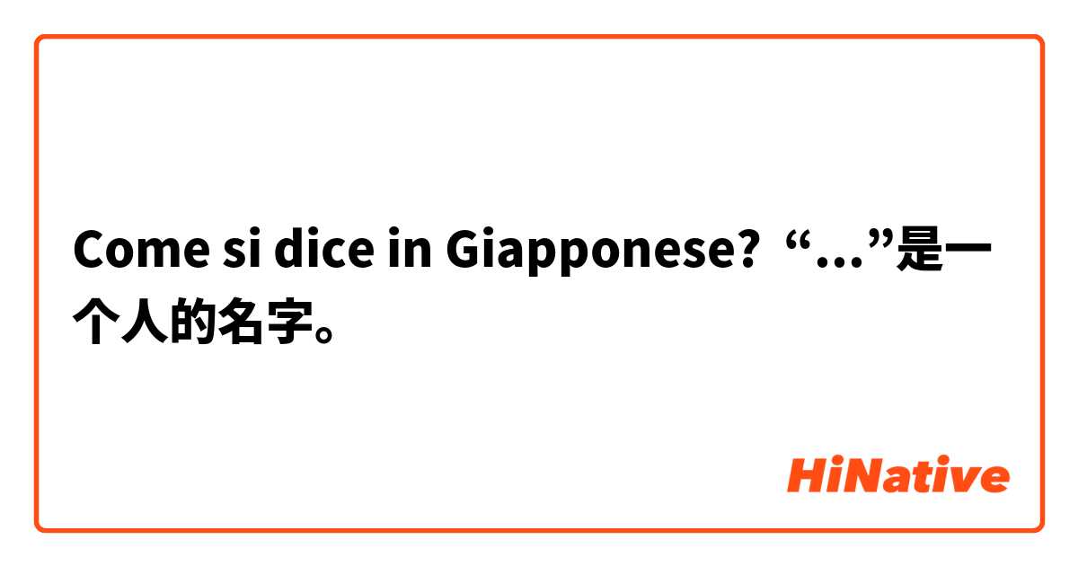 Come si dice in Giapponese? “...”是一个人的名字。