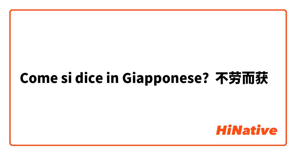 Come si dice in Giapponese? 不劳而获