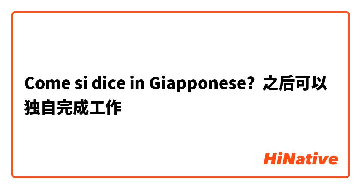 Come si dice in Giapponese? 之后可以独自完成工作