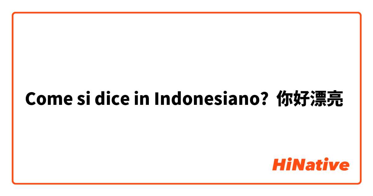 Come si dice in Indonesiano? 你好漂亮