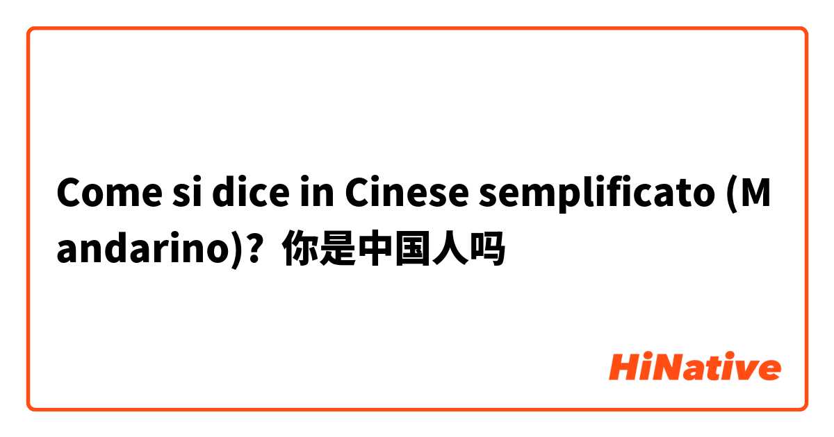 Come si dice in Cinese semplificato (Mandarino)? 你是中国人吗
