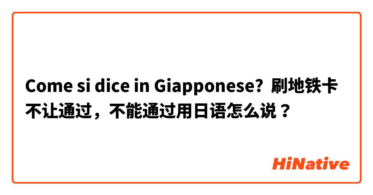 Come si dice in Giapponese? 刷地铁卡不让通过，不能通过用日语怎么说？