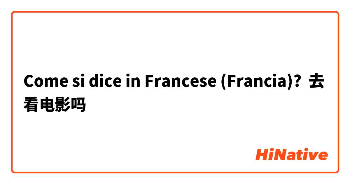 Come si dice in Francese (Francia)? 去看电影吗