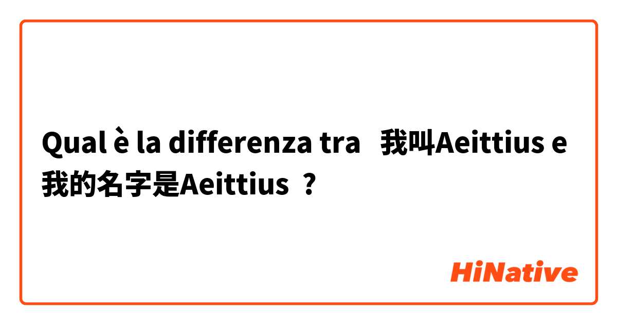 Qual è la differenza tra  我叫Aeittius e 我的名字是Aeittius ?