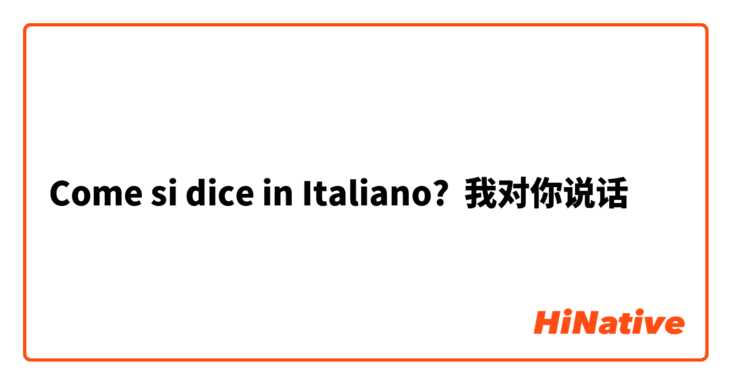 Come si dice in Italiano? 我对你说话