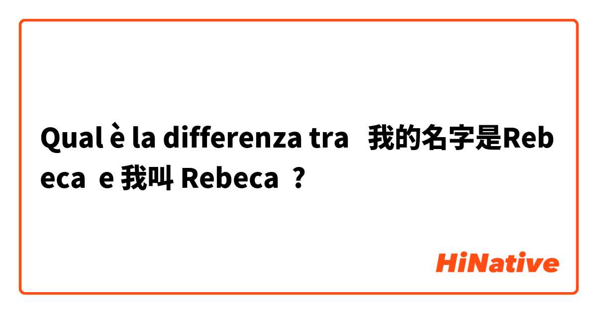 Qual è la differenza tra  我的名字是Rebeca  e 我叫 Rebeca ?