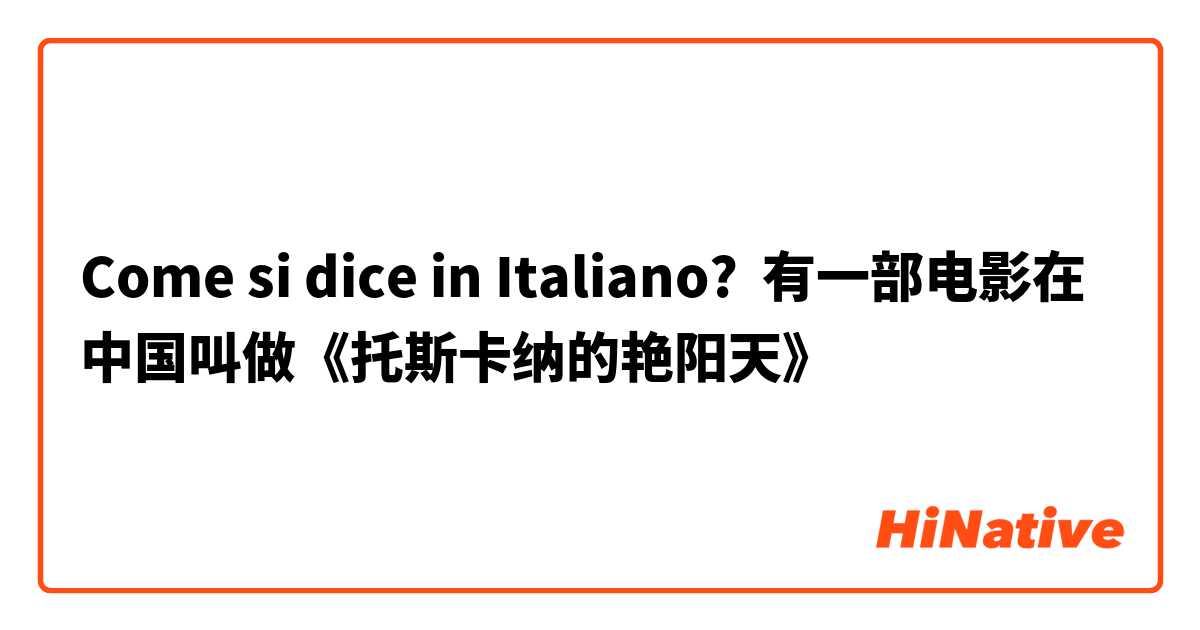 Come si dice in Italiano? 有一部电影在中国叫做《托斯卡纳的艳阳天》