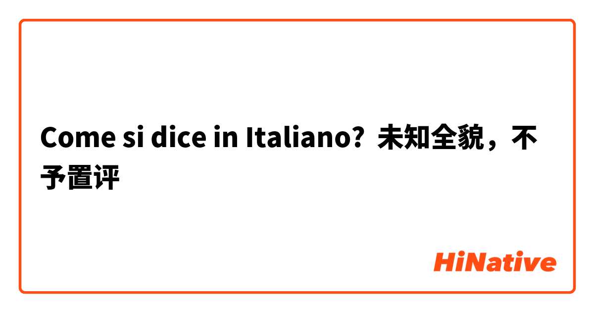 Come si dice in Italiano? 未知全貌，不予置评