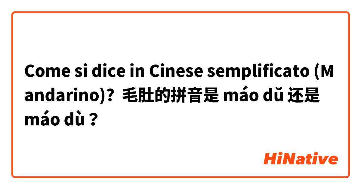 Come si dice in Cinese semplificato (Mandarino)? 毛肚的拼音是 máo dǔ 还是 máo dù？