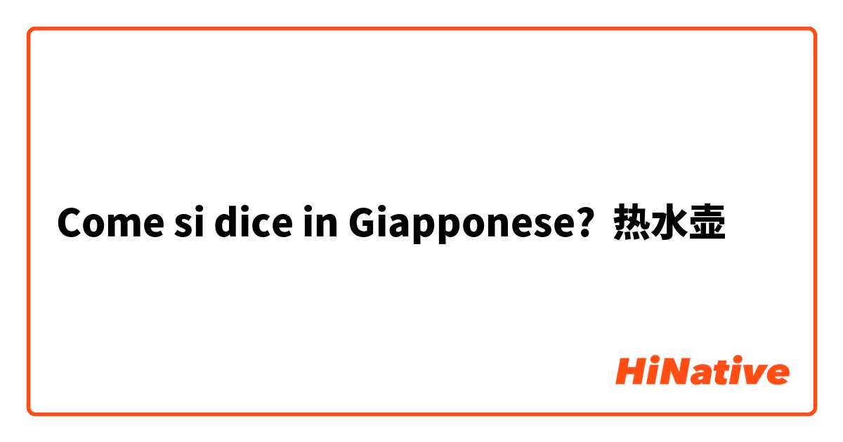 Come si dice in Giapponese? 热水壶