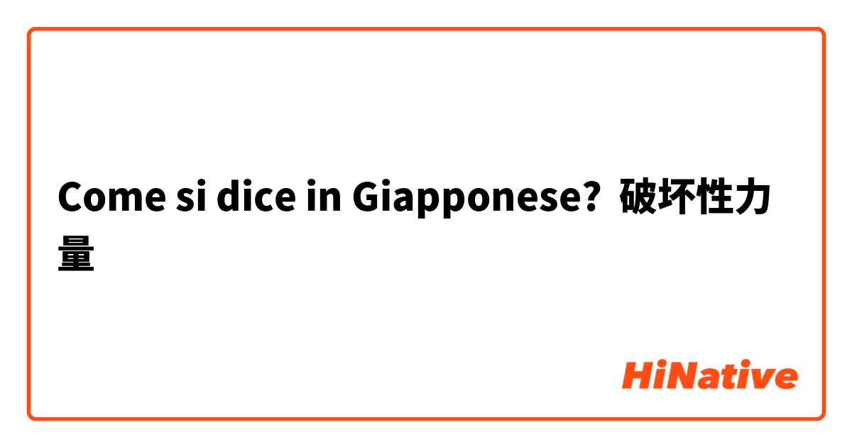 Come si dice in Giapponese? 破坏性力量