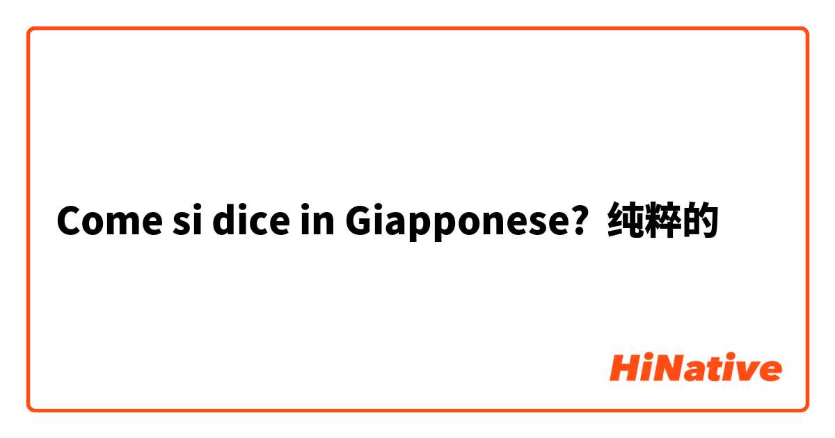 Come si dice in Giapponese? 纯粹的
