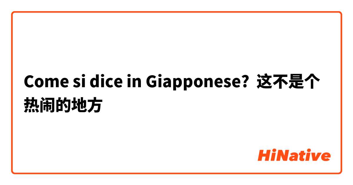 Come si dice in Giapponese? 这不是个热闹的地方