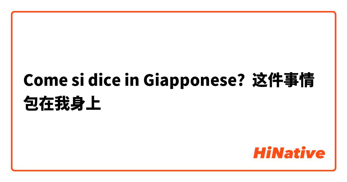 Come si dice in Giapponese? 这件事情包在我身上