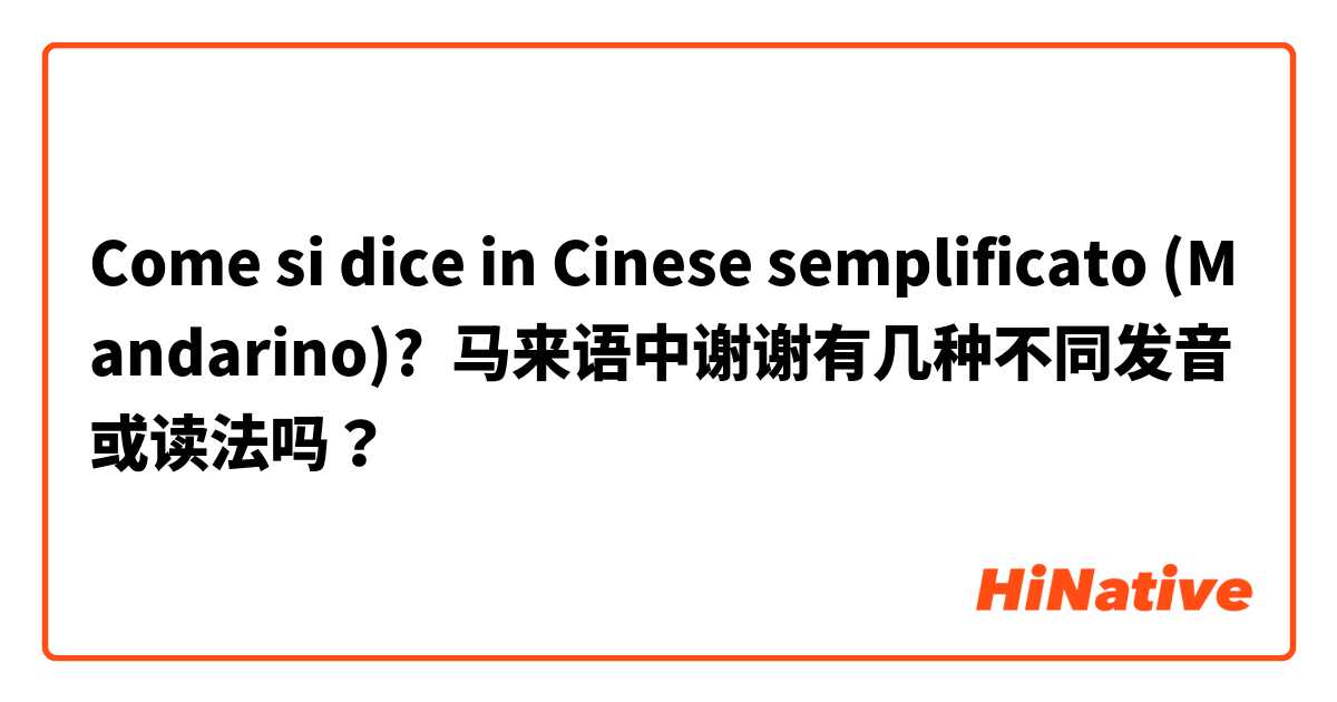 Come si dice in Cinese semplificato (Mandarino)? 马来语中谢谢有几种不同发音或读法吗？