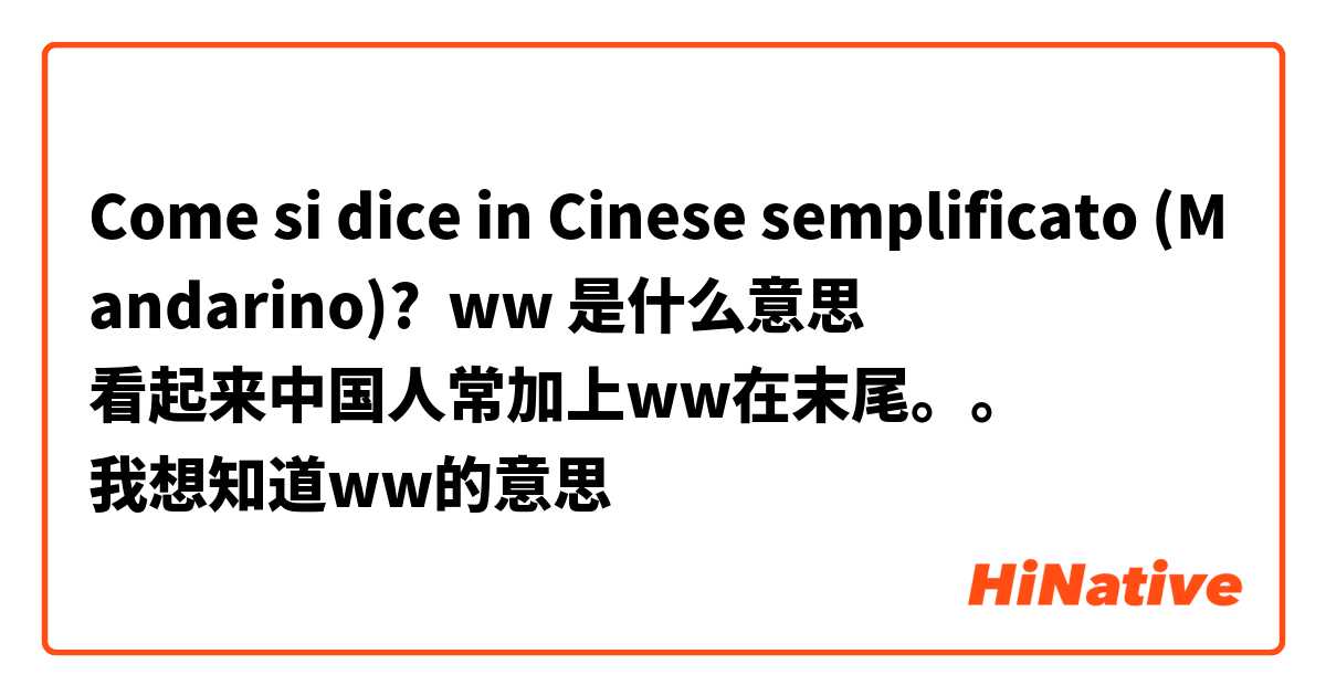 Come si dice in Cinese semplificato (Mandarino)? ww 是什么意思
看起来中国人常加上ww在末尾。。
我想知道ww的意思