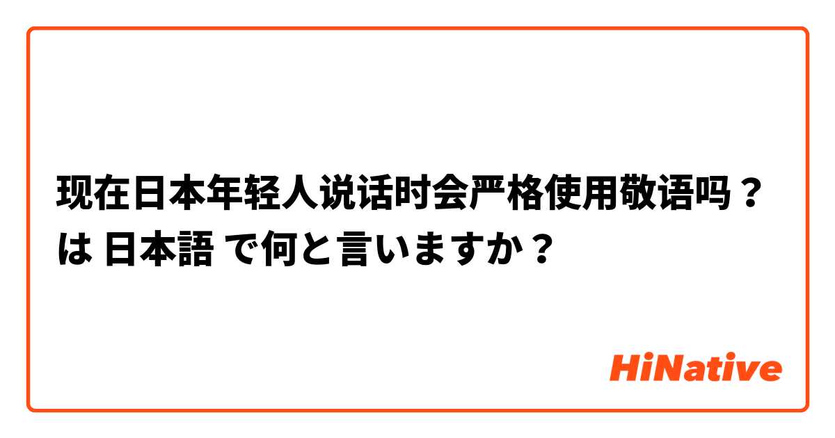 现在日本年轻人说话时会严格使用敬语吗？ は 日本語 で何と言いますか？