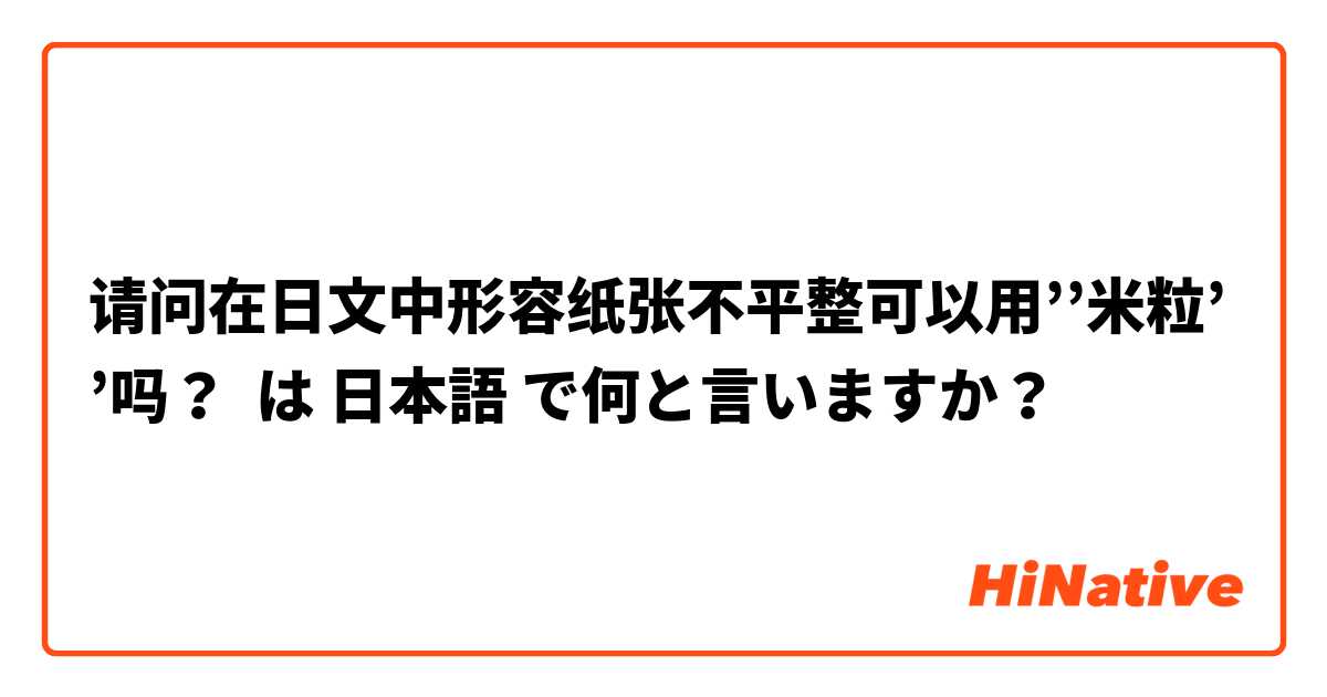 请问在日文中形容纸张不平整可以用’’米粒’’吗？ は 日本語 で何と言いますか？