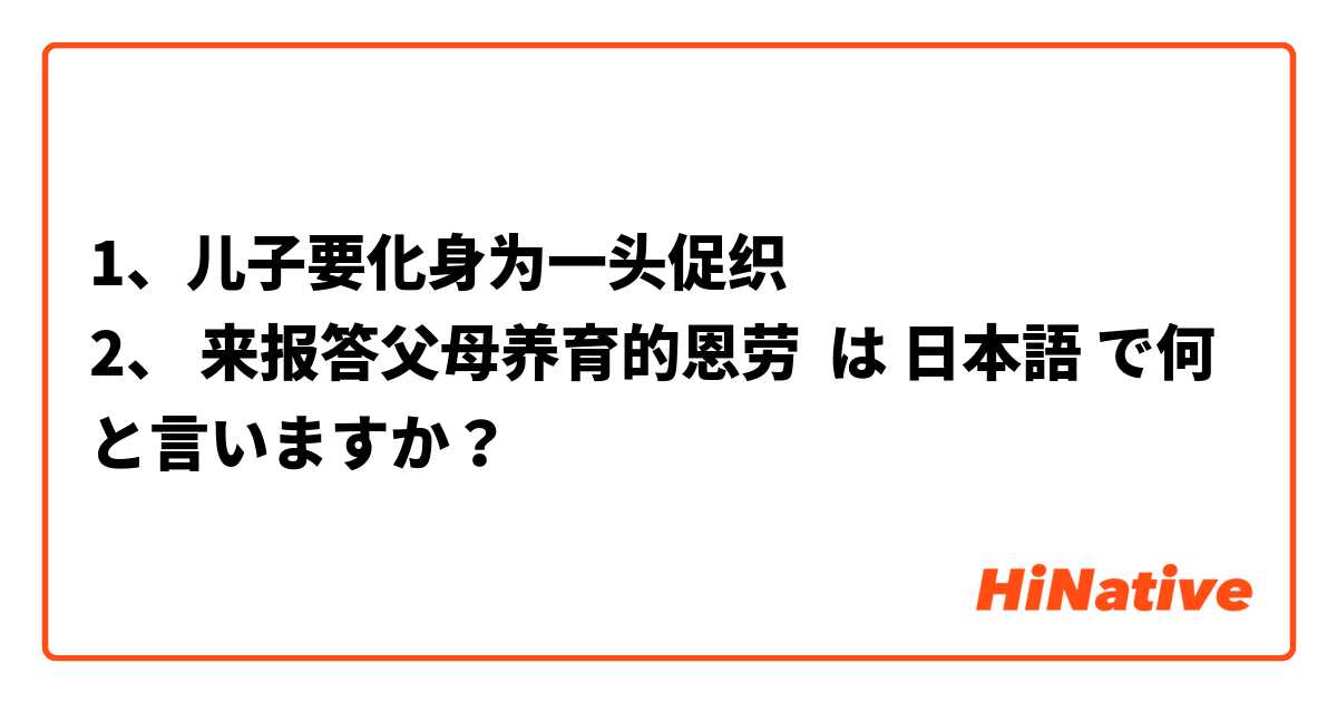 1、儿子要化身为一头促织
2、 来报答父母养育的恩劳 は 日本語 で何と言いますか？