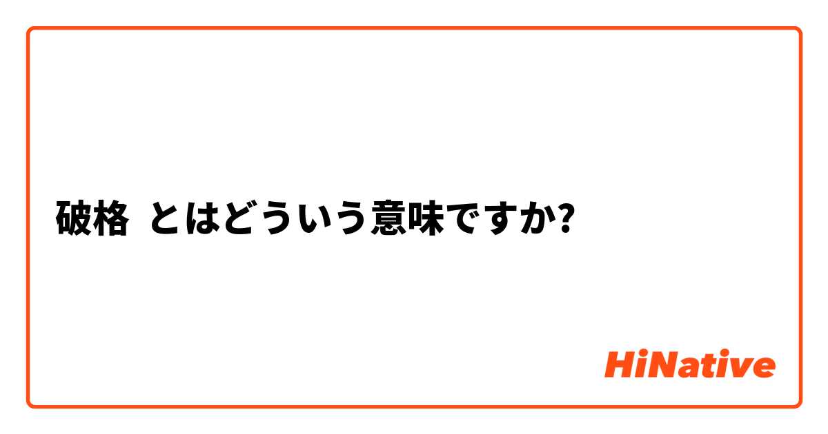 破格】とはどういう意味ですか？ - 日本語に関する質問 | HiNative