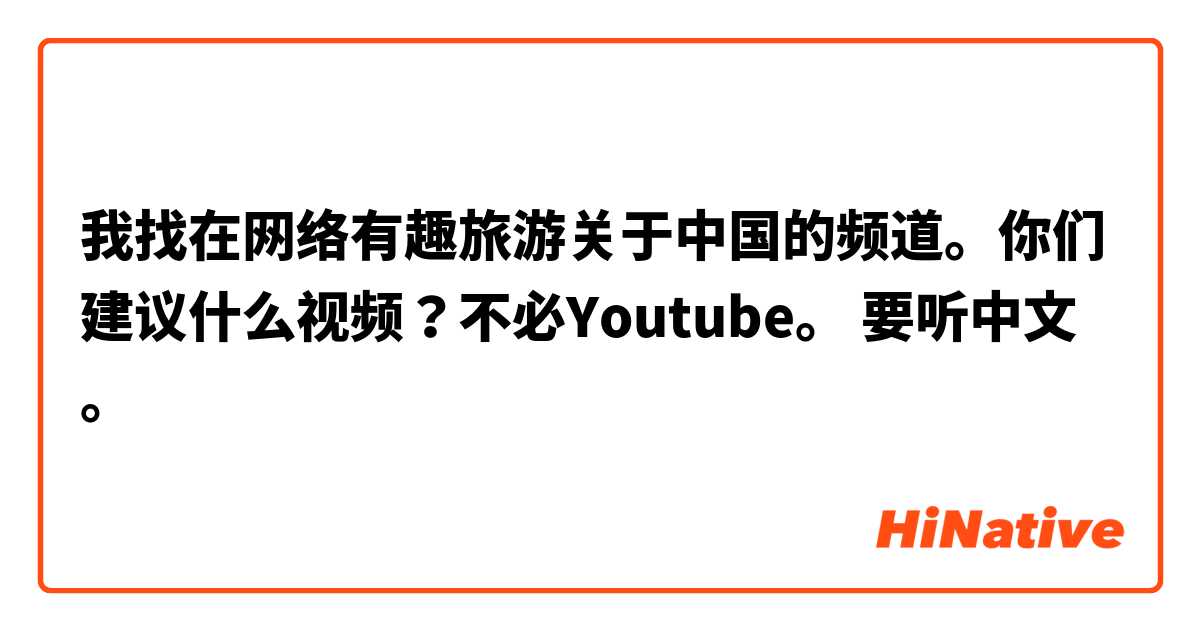 我找在网络有趣旅游关于中国的频道 你们建议什么视频 不必youtube 要听中文 Hinative