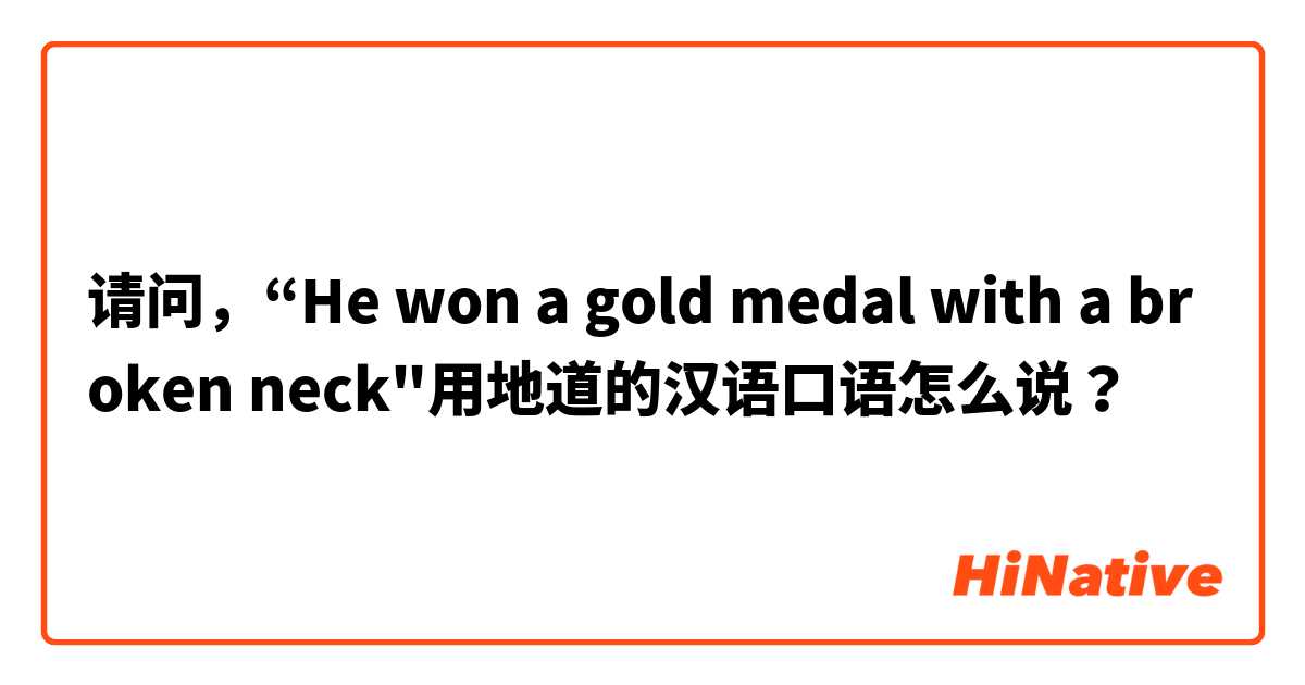 请问，“He won a gold medal with a broken neck"用地道的汉语口语怎么说？