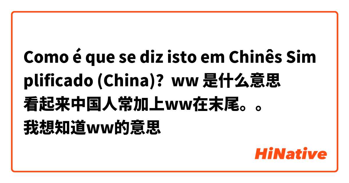 Como é que se diz isto em Chinês Simplificado (China)? ww 是什么意思
看起来中国人常加上ww在末尾。。
我想知道ww的意思