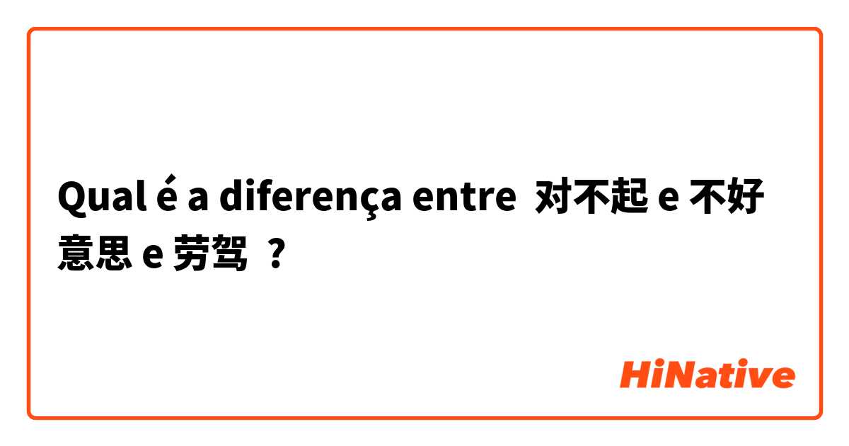 Qual é a diferença entre 对不起 e 不好意思 e 劳驾 ?