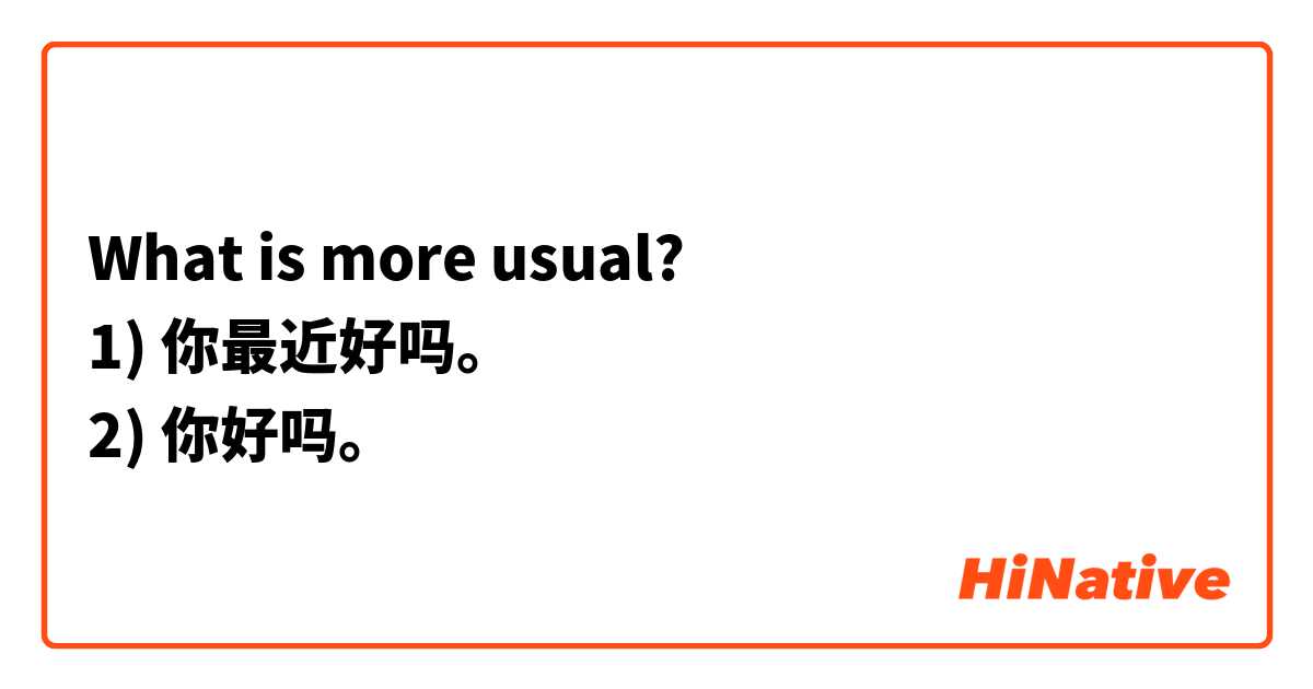 What is more usual?
1) 你最近好吗。
2) 你好吗。