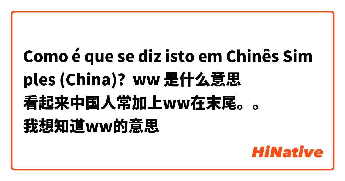 Como é que se diz isto em Chinês Simples (China)? ww 是什么意思
看起来中国人常加上ww在末尾。。
我想知道ww的意思