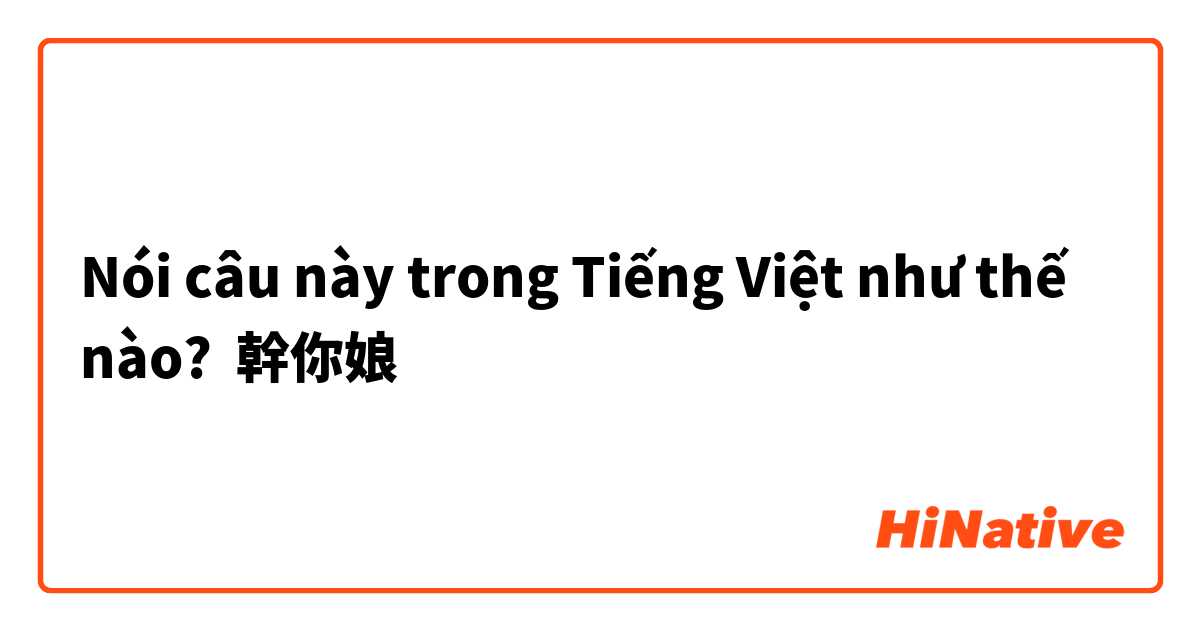 Nói câu này trong Tiếng Việt như thế nào? 幹你娘