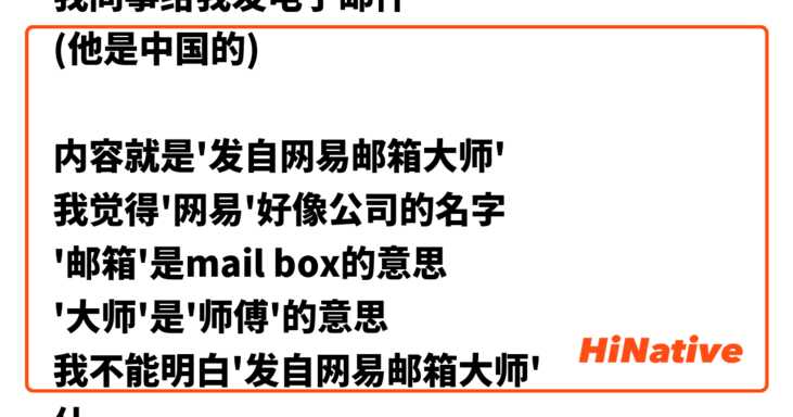 我同事给我发电子邮件
(他是中国的)

内容就是'发自网易邮箱大师'
我觉得'网易'好像公司的名字
'邮箱'是mail box的意思
'大师'是'师傅'的意思
我不能明白'发自网易邮箱大师'
什么意思?
还有一个 我说的话对吗? 自然吗?