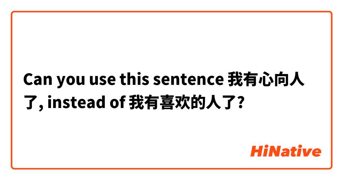 Can you use this sentence 我有心向人了, instead of 我有喜欢的人了?