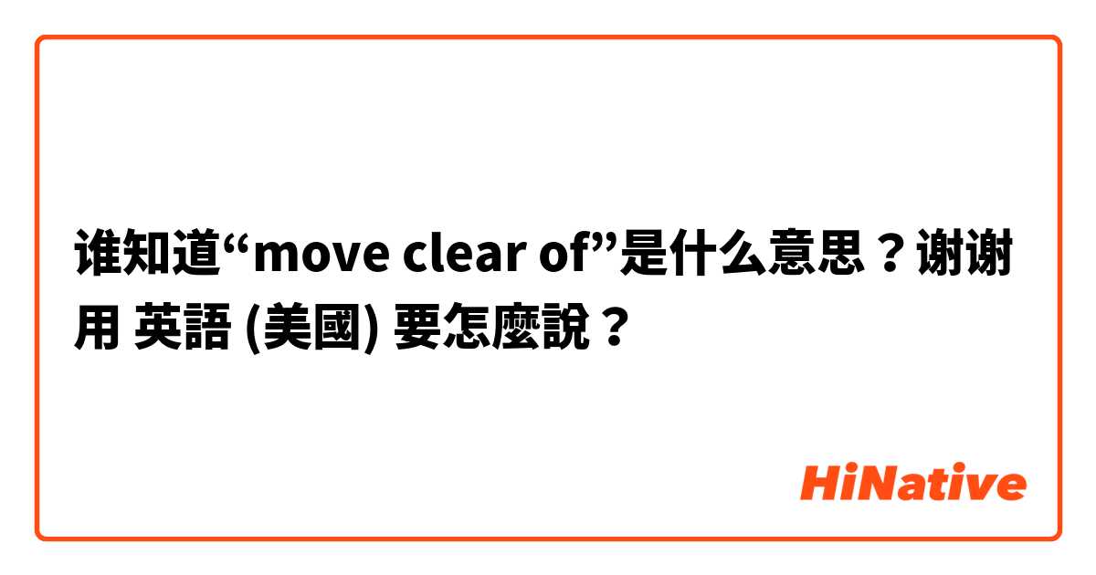 谁知道“move clear of”是什么意思？谢谢用 英語 (美國) 要怎麼說？