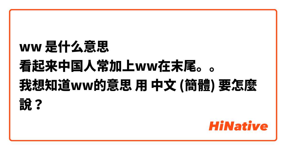 ww 是什么意思
看起来中国人常加上ww在末尾。。
我想知道ww的意思用 中文 (簡體) 要怎麼說？