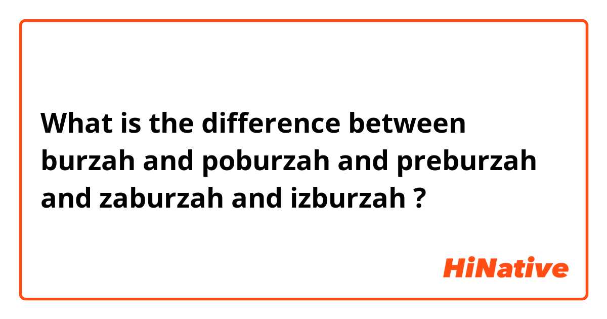 What is the difference between burzah and poburzah and preburzah and zaburzah and izburzah ?
