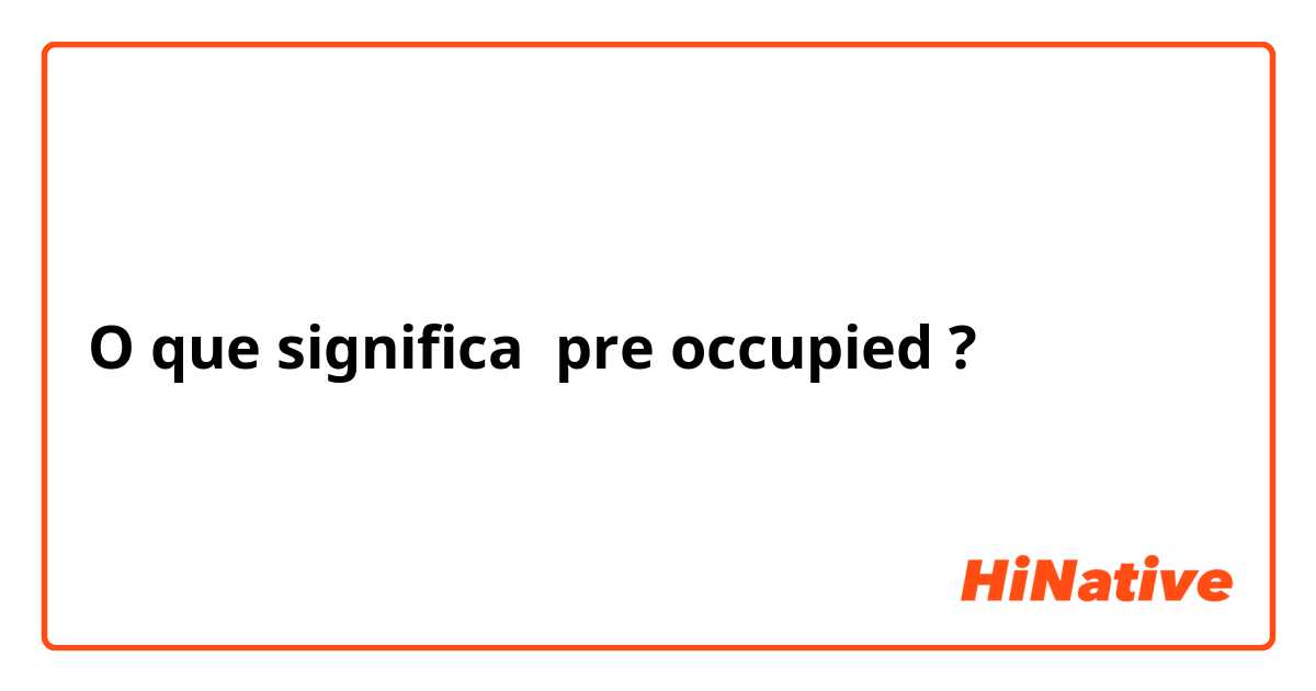 O que significa pre occupied?