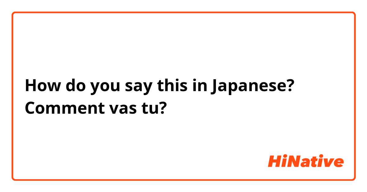 How do you say this in Japanese? Comment vas tu?