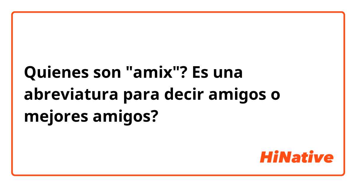 Quienes son "amix"? Es una abreviatura para decir amigos o mejores amigos?