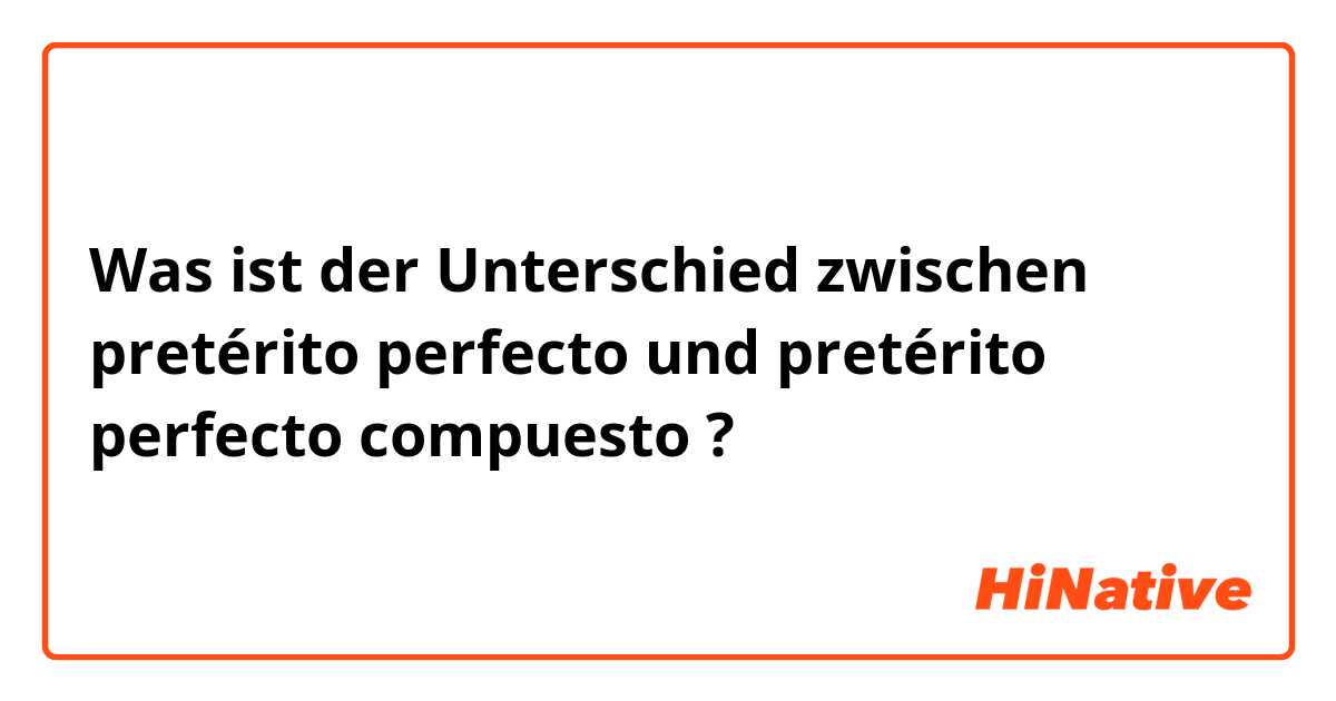 Was ist der Unterschied zwischen pretérito perfecto und pretérito perfecto compuesto ?
