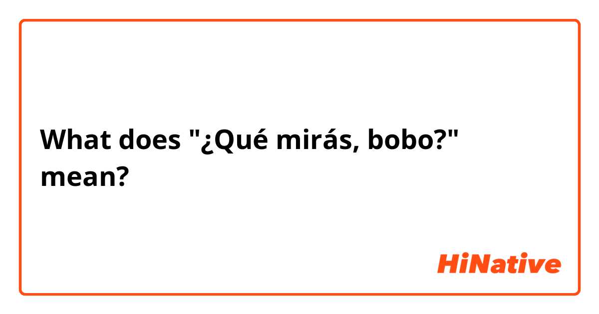 What does  "¿Qué mirás, bobo?"  mean?